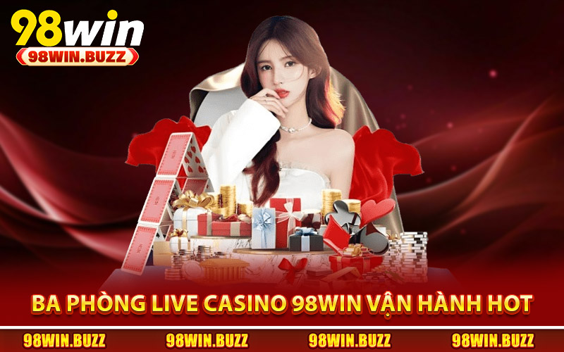 Ba phòng live casino 98Win vận hành theo phong cách riêng biệt