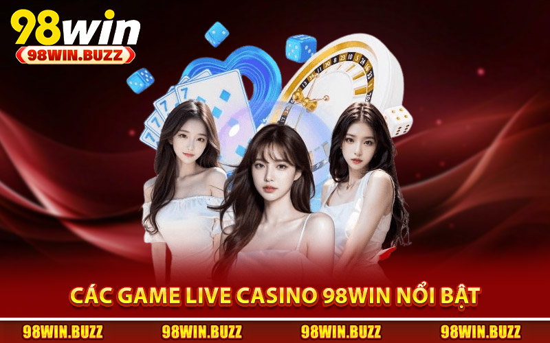 Các game live casino 98Win nổi bật theo từng phân khúc