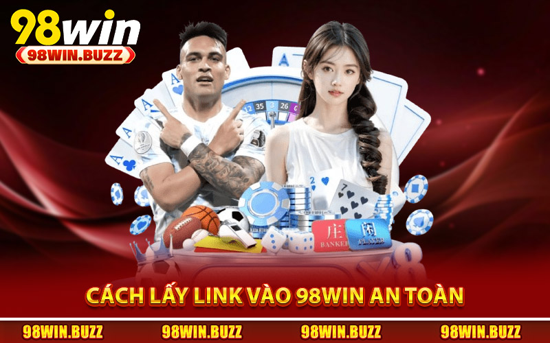Cách lấy link vào 98Win an toàn và đúng chuẩn
