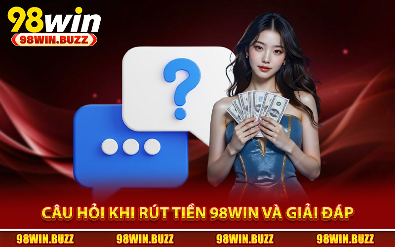 Cau hoi khi rut tien 98Win va giai dap nhanh