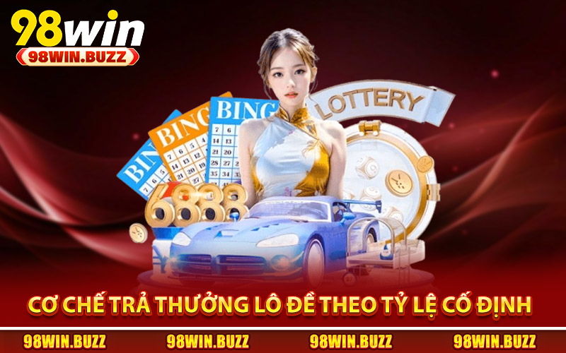 Xổ Số 98Win - Trải Nghiệm Dự Đoán Kết Quả Cực Kỳ Hấp Dẫn 3 Cơ chế trả thưởng lô đề theo tỷ lệ cố định