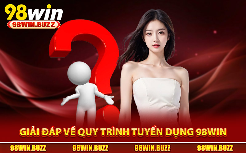 Giải đáp FAQ về quy trình tuyển dụng 98Win