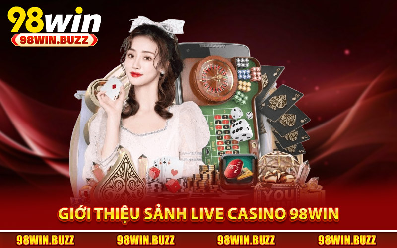 Giới thiệu sảnh live casino 98Win chân thực sống động