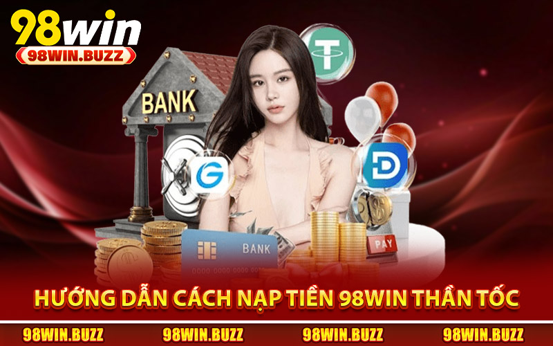 Hướng dẫn cách nạp tiền 98Win thần tốc và an toàn