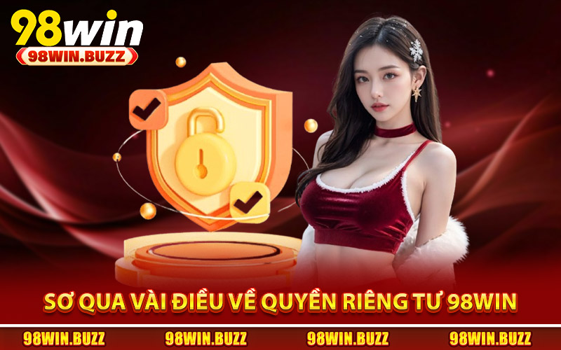 Quyền Riêng Tư 98Win -Tôn Trọng Và Bảo Vệ Quyền Người Dùng 1 Sơ qua vài điều về chính sách quyền riêng tư 98Win