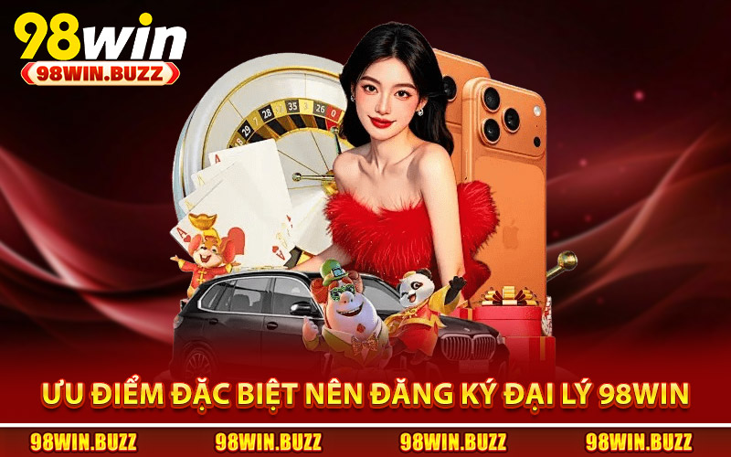Ưu điểm đặc biệt nên đăng ký chương trình đại lý 98Win