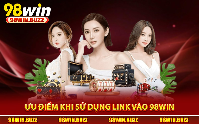 Ưu điểm khi sử dụng link vào 98Win chính thức